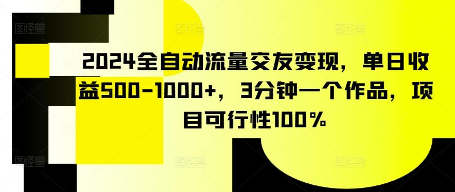 2024全自动流量交友变现，单日收益500-1000+，3分钟一个作品，项目可行性100%【揭秘】-闲赋网