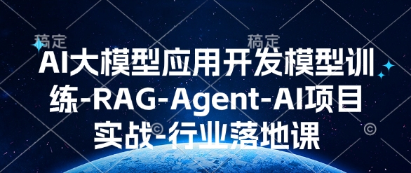 AI大模型应用开发​模型训练-RAG-Agent-AI项目实战-行业落地课-闲赋网