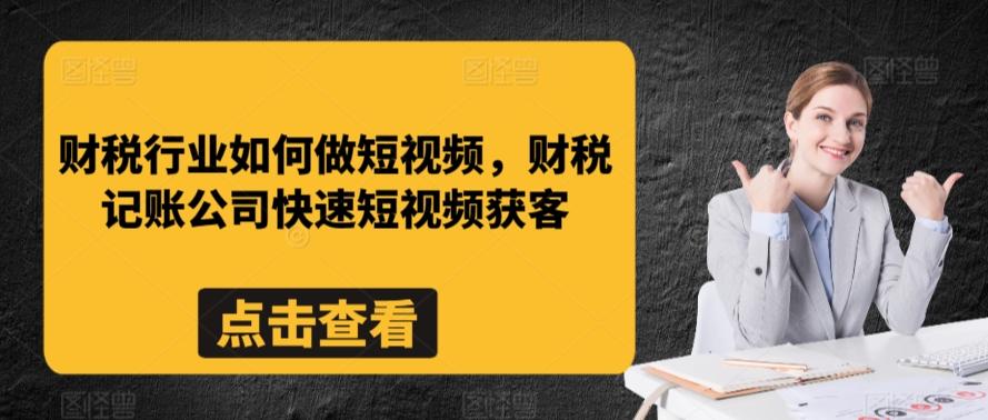 财税行业如何做短视频，财税记账公司快速短视频获客-闲赋网