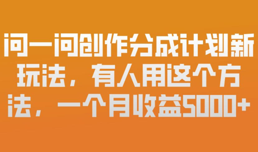 问一问创作分成计划新玩法，有人用这个方法，一个月收益5k，新手友好，有微信就能做【揭秘】-闲赋网