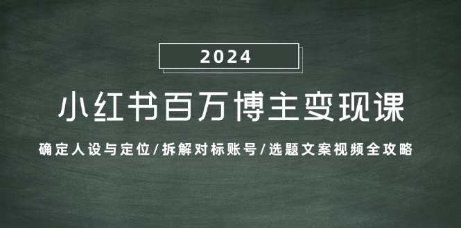 小红书百万博主变现课：确定人设与定位/拆解对标账号/选题文案视频全攻略-闲赋网