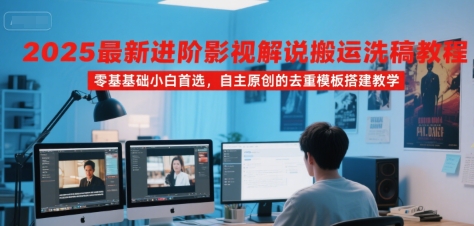 2025最新进阶影视解说搬运洗稿教程，零基础小白首选，自主原创的去重模板搭建教学-闲赋网