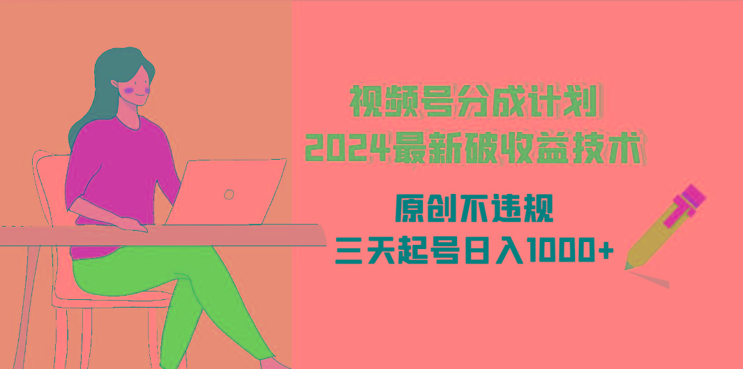 (9289期)视频号分成计划2024最新破收益技术，原创不违规，三天起号日入1000+-闲赋网