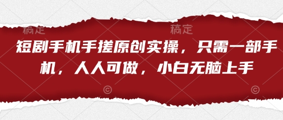 短剧手机手搓原创实操，只需一部手机，人人可做，小白无脑上手-闲赋网