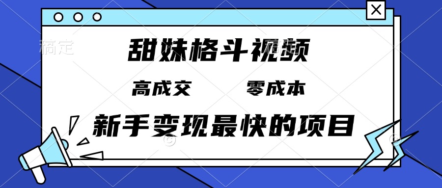 甜妹格斗视频，高成交零成本，，谁发谁火，新手变现最快的项目，日入3000+-闲赋网