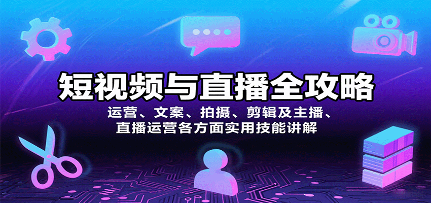 短视频与直播全攻略：运营、文案、拍摄、剪辑及主播、直播运营各方面实用技能讲解-闲赋网