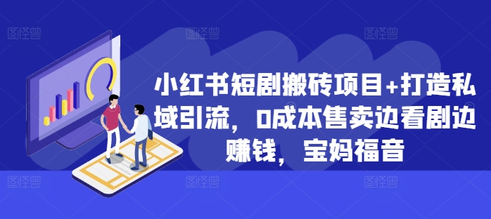 小红书短剧搬砖项目+打造私域引流，0成本售卖边看剧边赚钱，宝妈福音【揭秘】-闲赋网