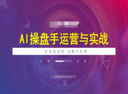AI操盘手运营实战课程，布局短祝频，流量不会停-闲赋网