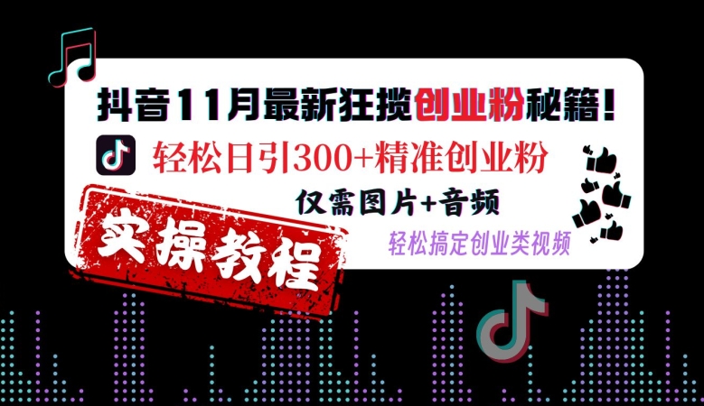 抖音11月最新狂揽创业粉秘籍，轻松日引300+精准创业粉，仅需图片+音频，轻松搞定创业类视频-闲赋网
