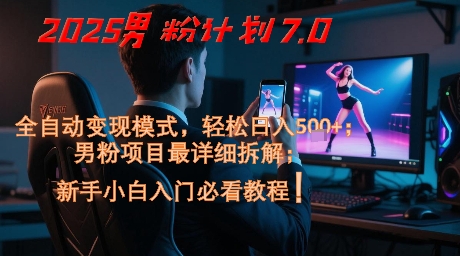 2025男粉计划7.0，全自动变现模式，轻松日入5张+，新手小白必看课程-闲赋网