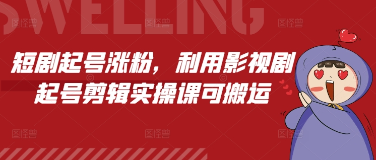 短剧起号涨粉，利用影视剧起号剪辑实操课可搬运-闲赋网