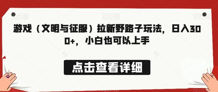 游戏（文明与征服）拉新野路子玩法，日入300+，小白也可以上手-闲赋网