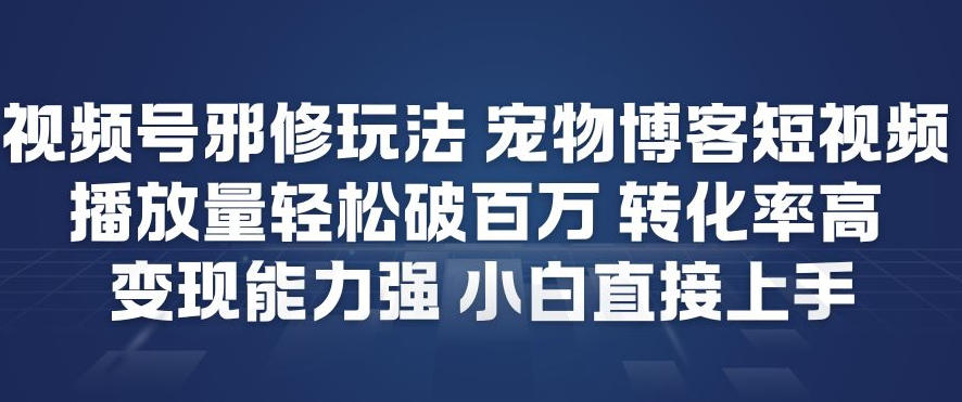 视频号邪修玩法宠物博客短视频，播放量轻松破百万，转化率高，变现能力强，小白直接上手-闲赋网