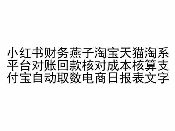 小红书财务燕子淘宝天猫淘系平台对账回款核对成本核算支付宝自动取数电商日报表-闲赋网