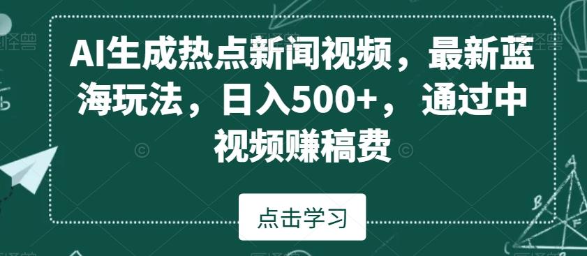 AI生成热点新闻视频，最新蓝海玩法，日入500+，通过中视频赚稿费【揭秘】-闲赋网