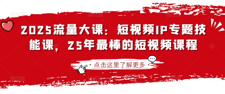 2025流量大课：短视频IP专题技能课，25年最棒的短视频课程-闲赋网