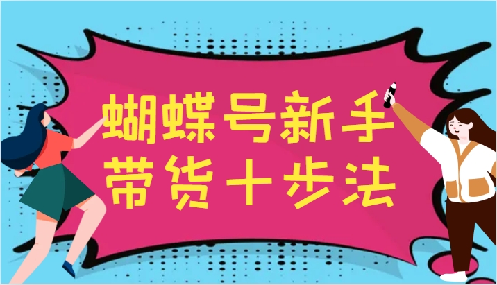 蝴蝶号新手带货十步法，建立自己的玩法体系，跟随平台变化不断更迭-闲赋网