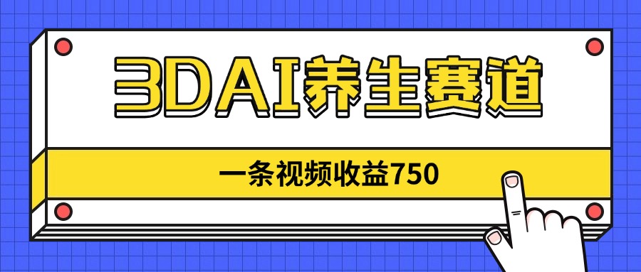 3DAI养生赛道，一条视频赚了750，新蓝海，目前做的人不多！-闲赋网