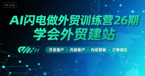 AI闪电做外贸训练营26期，学会外贸建站-开发客户-内容营销-订单成交-闲赋网