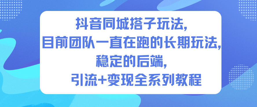 抖音同城搭子玩法，目前团队一直在跑的长期玩法，稳定的后端，引流+变现全系列教程-闲赋网