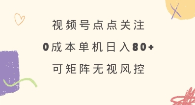视频号点点关注，0成本单号80+，可矩阵，绿色正规，长期稳定【揭秘】-闲赋网