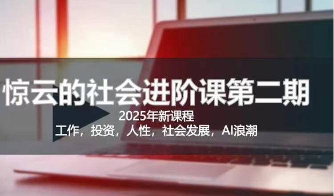 2025惊云社会进阶课(全新课程)，如果你要让自己的人生变清晰化社会化的话 这是我必推的一门课-闲赋网