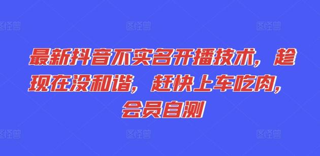 最新抖音不实名开播技术，趁现在没和谐，赶快上车吃肉，会员自测-闲赋网