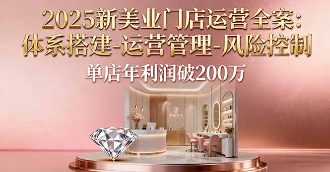 2025新美业门店运营全案：体系搭建-运营管理-风险控制，单店年利润破200万-闲赋网