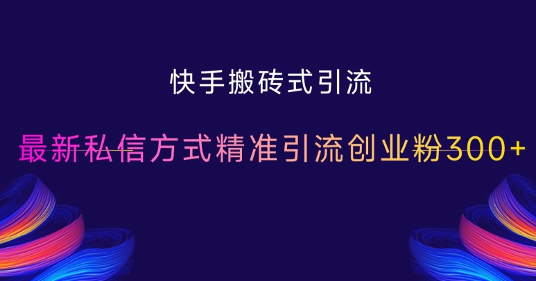 快手搬砖式引流，最新私信方式精准引流创业粉300+-闲赋网
