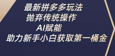 最新拼多多玩法，抛弃传统操作，AI赋能，助力新手小白获取第一桶金-闲赋网