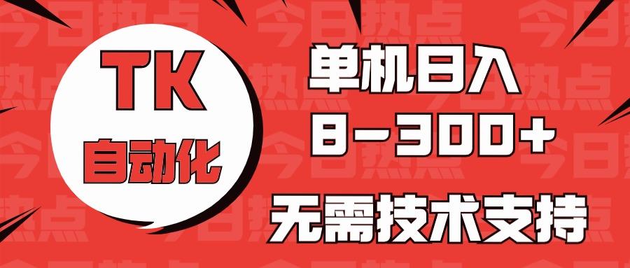 海外手机版TK自动化，单机收益8~300+，无需技术支持，新手小白均可操作-闲赋网