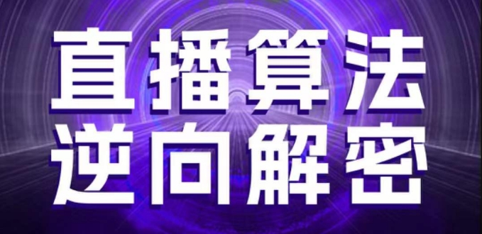 直播算法逆向解密，选品、建模、老号重启、控流、罗盘分析、随心推、正价平播等(更新3月)-闲赋网
