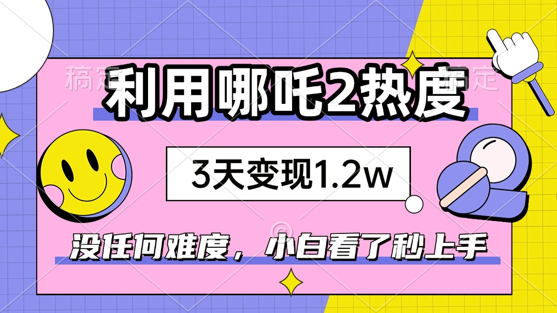 如何利用哪吒2爆火，3天赚1.2W，没有任何难度，小白看了秒学会，抓紧时…-闲赋网