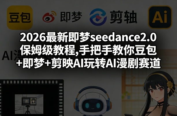 2026最新即梦seedance2.0保姆级教程,手把手教你豆包+即梦+剪映AI玩转AI漫剧赛道-闲赋网