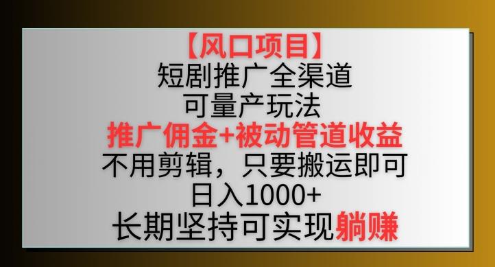 【风口项目】短剧推广全渠道最新双重收益玩法，推广佣金管道收益，不用剪辑，只要搬运即可【揭秘】-闲赋网