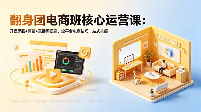 翻身团电商班核心运营课：开悟思路+剪辑+直播间搭建，全平台电商技巧一站式掌握-闲赋网