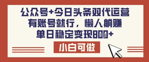 公众号+今日头条双代运营，有账号就行，单日稳定变现8张【揭秘】-闲赋网