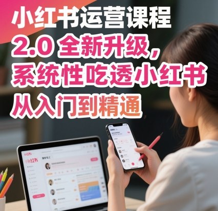 小红书运营课程2.0全新升级，从入门到精通，系统性吃透小红书-闲赋网