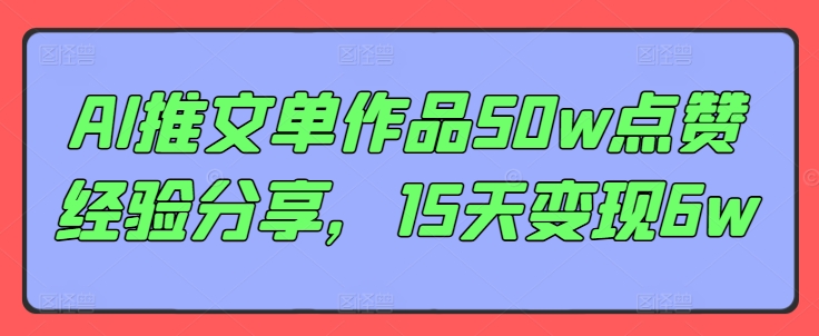 AI推文单作品50w点赞经验分享，15天变现6w-闲赋网