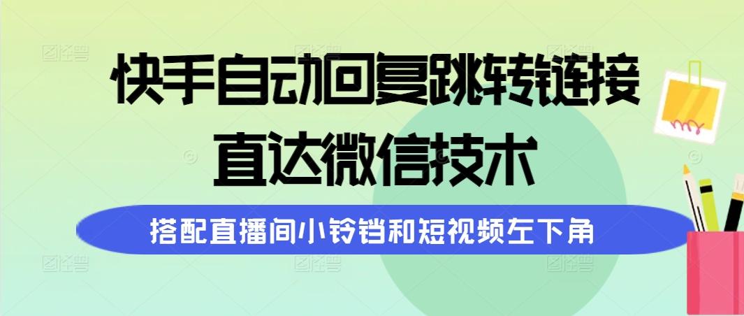 (9808期)快手自动回复跳转链接，直达微信技术，搭配直播间小铃铛和短视频左下角-闲赋网