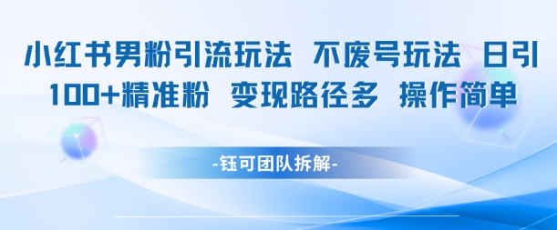 小红书男粉引流玩法不废号玩法日引100男粉变现路径多操作简单-闲赋网