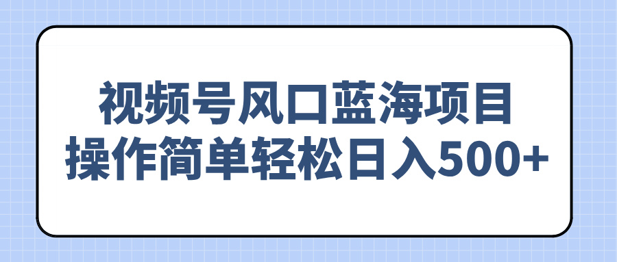 视频号风口蓝海项目，操作简单轻松日入500+-闲赋网