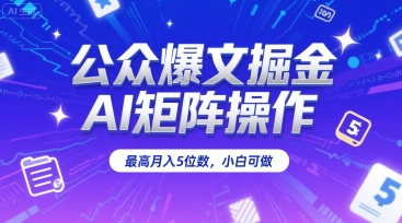 公众爆文掘金，AI矩阵操作，最高月入5位数，小白可做-闲赋网