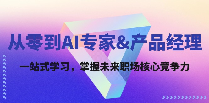 从零到AI专家&产品经理：一站式学习，掌握未来职场核心竞争力-闲赋网