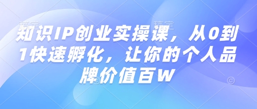 知识IP创业实操课，从0到1快速孵化，让你的个人品牌价值百W-闲赋网