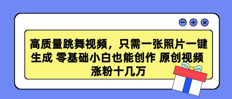 高质量跳舞视频，只需一张照片一键生成 零基础小白也能创作 原创视频 涨…-闲赋网