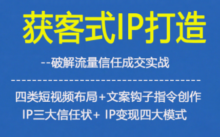 获客型IP打造，破解流量信任成，四类短视频布局+文案钩子指令创作IP三大信任状+IP变现四大模式-闲赋网