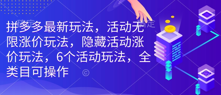 拼多多最新玩法，活动无限涨价玩法，隐藏活动涨价玩法，6个活动玩法，全类目可操作-闲赋网