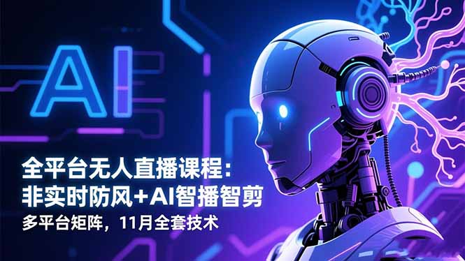 全平台无人直播课程：非实时防风＋AI智播智剪＋多平台矩阵，11月全套技术-闲赋网
