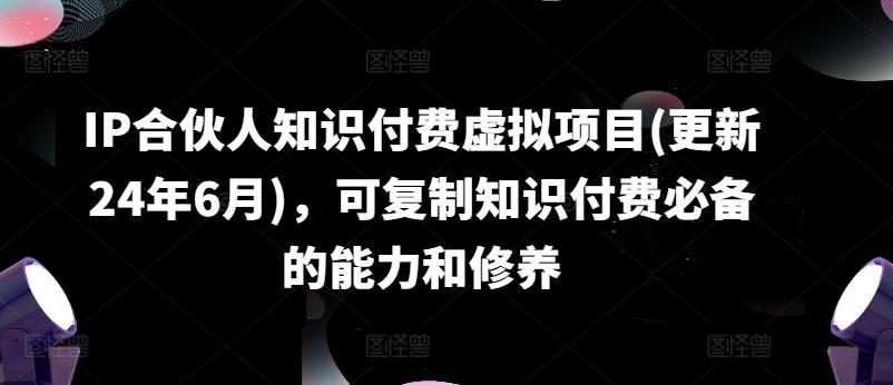 IP合伙人知识付费虚拟项目(更新24年6月)，可复制知识付费必备的能力和修养-闲赋网